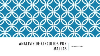 ANALISIS DE CIRCUITOS POR
MALLAS
TECNOLOGIA I
 