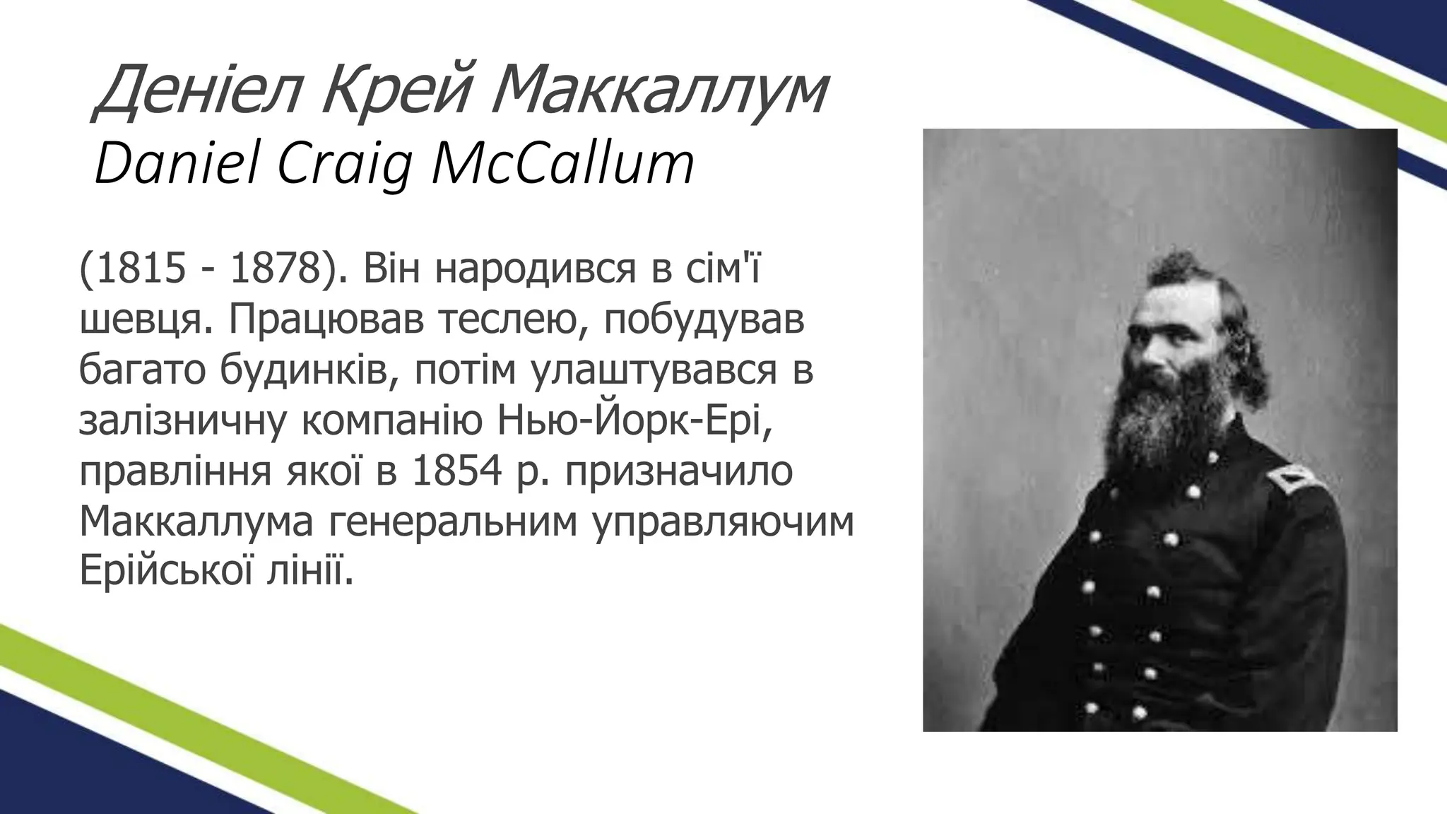 Деніел Крей Маккаллум
Daniel Craig McCallum
(1815 - 1878). Він народився в сім'ї
шевця. Працював теслею, побудував
багато будинків, потім улаштувався в
залізничну компанію Нью-Йорк-Ері,
правління якої в 1854 p. призначило
Маккаллума генеральним управляючим
Ерійської лінії.
 