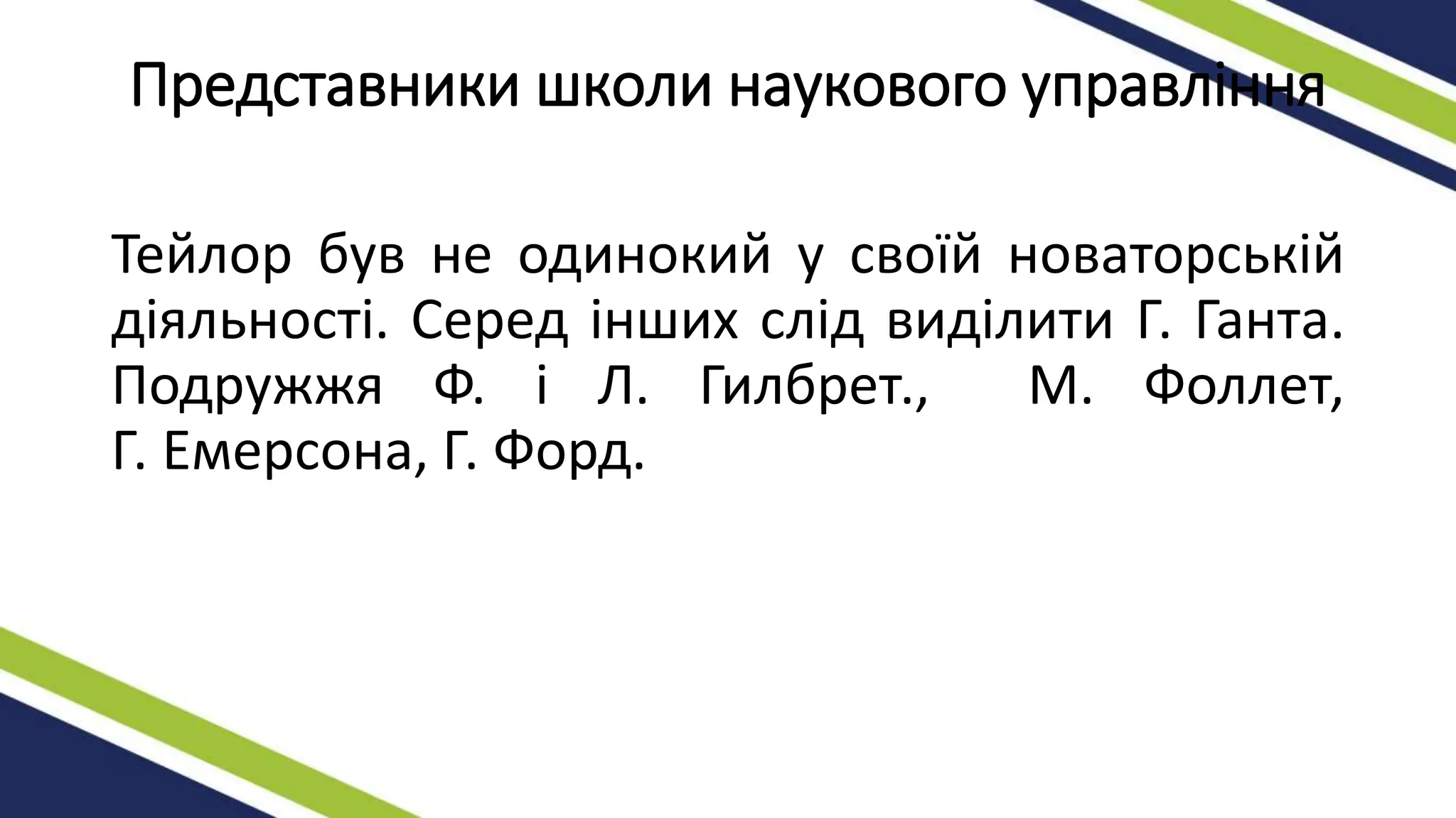 Представники школи наукового управління
Тейлор був не одинокий у своїй новаторській
діяльності. Серед інших слід виділити Г. Ганта.
Подружжя Ф. і Л. Гилбрет., М. Фоллет,
Г. Емерсона, Г. Форд.
 