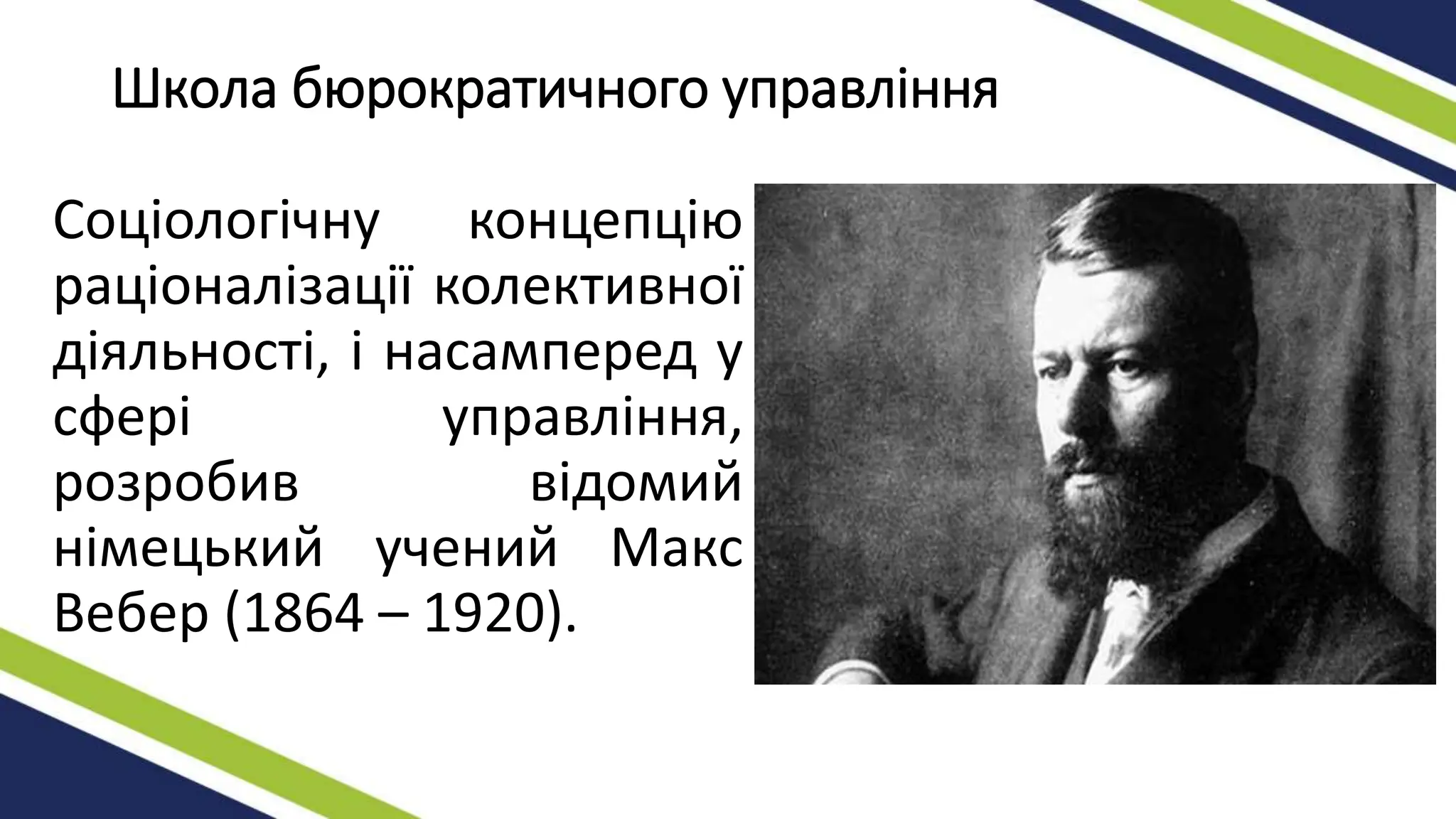 Школа бюрократичного управління
Соціологічну концепцію
раціоналізації колективної
діяльності, і насамперед у
сфері управління,
розробив відомий
німецький учений Макс
Вебер (1864 – 1920).
 