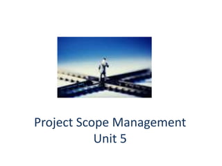 Project Scope Management
Unit 5
 