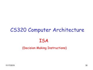 11/17/2019 30
CS320 Computer Architecture
ISA
(Decision Making Instructions)
 