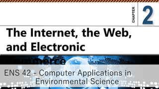 The Internet, the Web,
and Electronic
Commerce
ENS 42 - Computer Applications in
Environmental Science
2
 