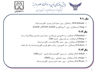 6
‫سال‬
2013
1
-
S.L.Schulz
‫همکاران‬ ‫و‬
:
‫ورق‬ ‫و‬ ‫تیر‬
-
‫باینری‬ ‫ژنتیک‬ ‫الگوریتم‬
-
‫کنترلر‬
LQR
2
-
َ
A.L.Araujo
‫همکاران‬ ‫و‬
:
‫ساندویچی‬ ‫ورق‬
-
‫روش‬
DMM
3
-
َ
S.S.Wrona
‫همکارش‬ ‫و‬
:
‫ورق‬
-
‫پذیری‬ ‫کنترل‬ ‫معیار‬
-
‫ممتیک‬ ‫الگوریتم‬
‫سال‬
2012
1
-
F.Bachman
‫همکاران‬ ‫و‬
:
‫توربوماشین‬ ‫کامپوزیتی‬ ‫پره‬
-
‫سازه‬ ‫و‬ ‫پیزوالکتریک‬ ‫پتانسیل‬ ‫انرژی‬ ‫معیار‬
2
-
J.Zhang
‫همکاران‬ ‫و‬
:
‫برنولی‬ ‫اولر‬ ‫تیر‬
-
‫کنترلر‬
LQG
3
-
J.M.Hale
‫همکارش‬ ‫و‬
:
‫ورق‬
-
‫معیار‬
H2
‫شده‬ ‫اصالح‬
-
‫ژنتیک‬ ‫الگوریتم‬
4
-
N.D.Zoric
‫همکاران‬ ‫و‬
:
‫کامپوزیتی‬ ‫تیر‬
-
‫هدفه‬ ‫تک‬ ‫ذرات‬ ‫ازدحام‬ ‫الگوریتم‬ ‫و‬ ‫فازی‬ ‫منطق‬ ‫ترکیب‬
‫سال‬
2010
1
-
M.R.Safizade
‫همکاران‬ ‫و‬
:
‫ورق‬
-
‫پذیری‬ ‫معیارکنترل‬
-
‫ژنتیک‬ ‫الگوریتم‬
2
-
J.Yang
‫همکارش‬ ‫و‬
:
‫ورق‬
-
3
‫الگوریتم‬ ‫نوع‬
SATSP
،
HTTSP
‫و‬
GATSP
 