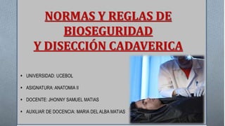 NORMAS Y REGLAS DE
BIOSEGURIDAD
Y DISECCIÓN CADAVERICA
 