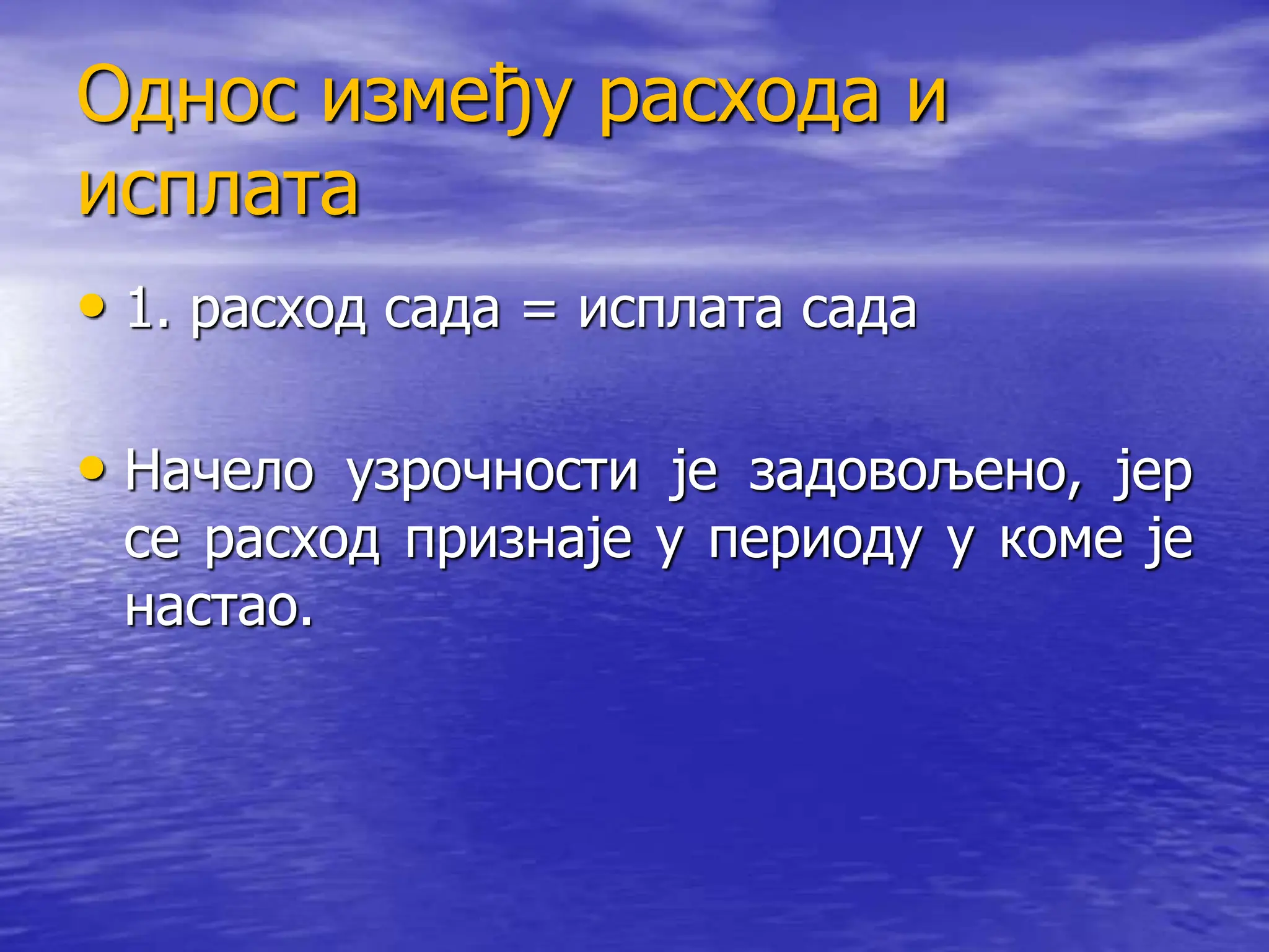 Однос између расхода и
исплата
• 1. расход сада = исплата сада
• Начело узрочности је задовољено, јер
се расход признаје у периоду у коме је
настао.
 