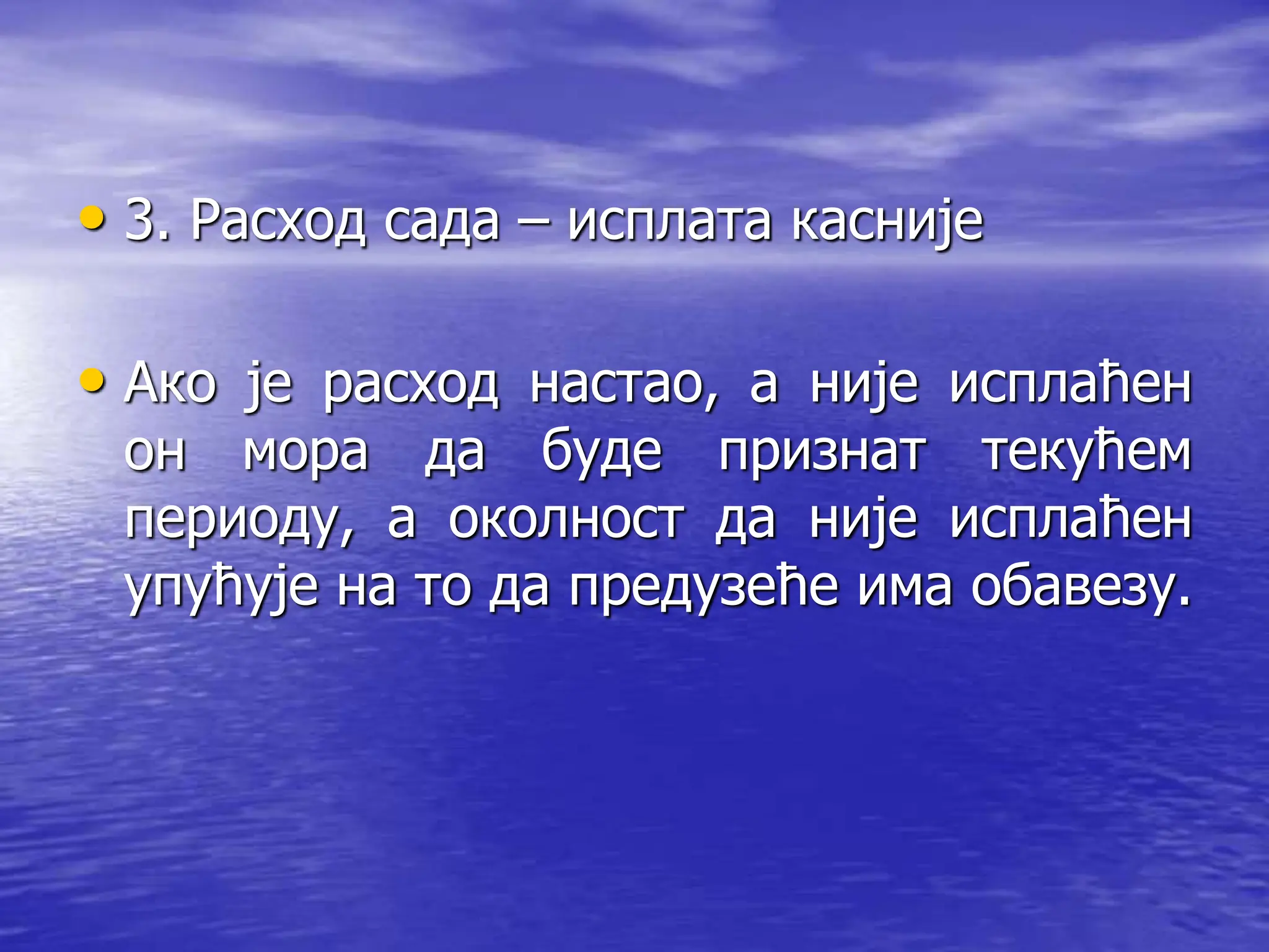 • 3. Расход сада – исплата касније
• Ако је расход настао, а није исплаћен
он мора да буде признат текућем
периоду, а околност да није исплаћен
упућује на то да предузеће има обавезу.
 