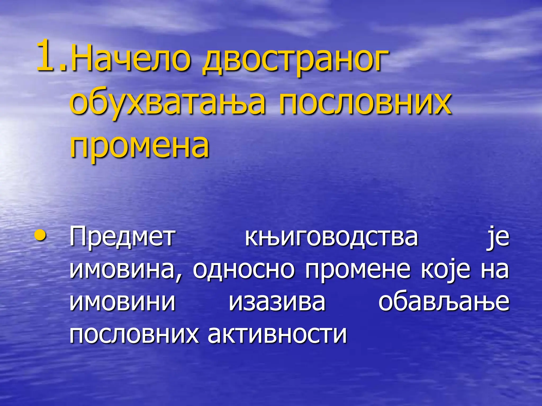 1.Начело двостраног
обухватања пословних
промена
• Предмет књиговодства је
имовина, односно промене које на
имовини изазива обављање
пословних активности
 
