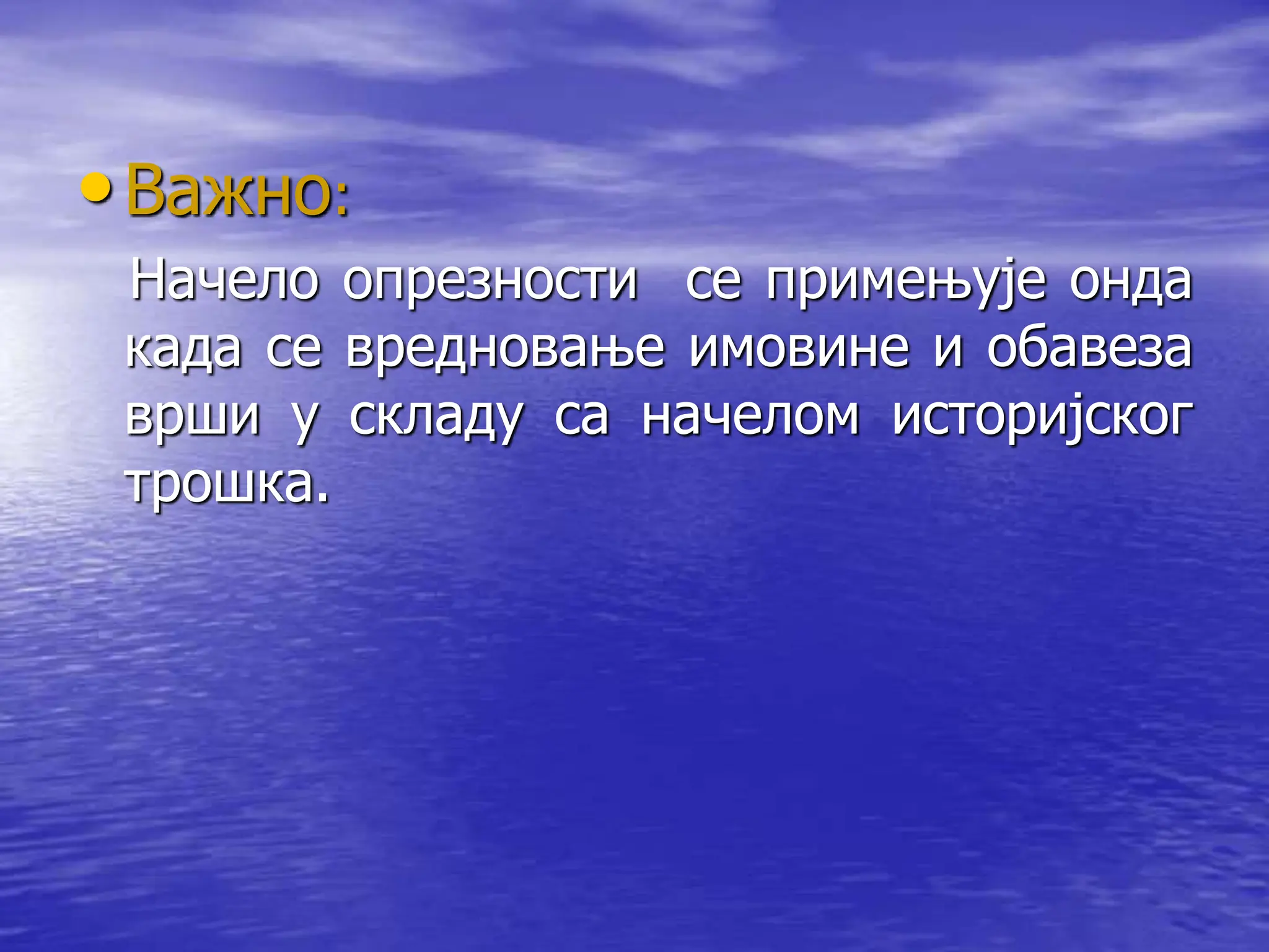 •Важно:
Начело опрезности се примењује онда
када се вредновање имовине и обавеза
врши у складу са начелом историјског
трошка.
 