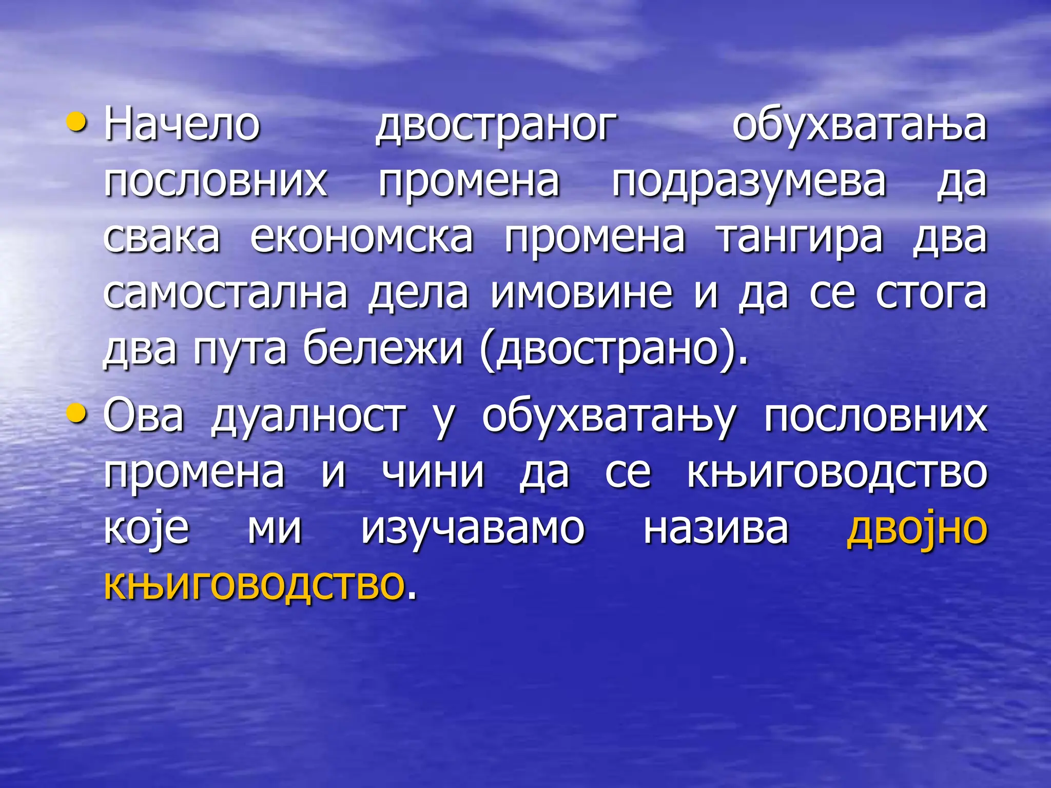 • Начело двостраног обухватања
пословних прoмена подразумева да
свака економска промена тангира два
самостална дела имовине и да се стога
два пута бележи (двострано).
• Ова дуалност у обухватању пословних
промена и чини да се књиговодство
које ми изучавамо назива двојно
књиговодство.
 