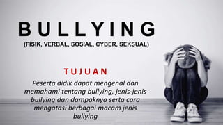 B U L L Y I N G
(FISIK, VERBAL, SOSIAL, CYBER, SEKSUAL)
T U J U A N
Peserta didik dapat mengenal dan
memahami tentang bullying, jenis-jenis
bullying dan dampaknya serta cara
mengatasi berbagai macam jenis
bullying
 