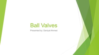 Ball Valves
Presented by: Daniyal Ahmed
 