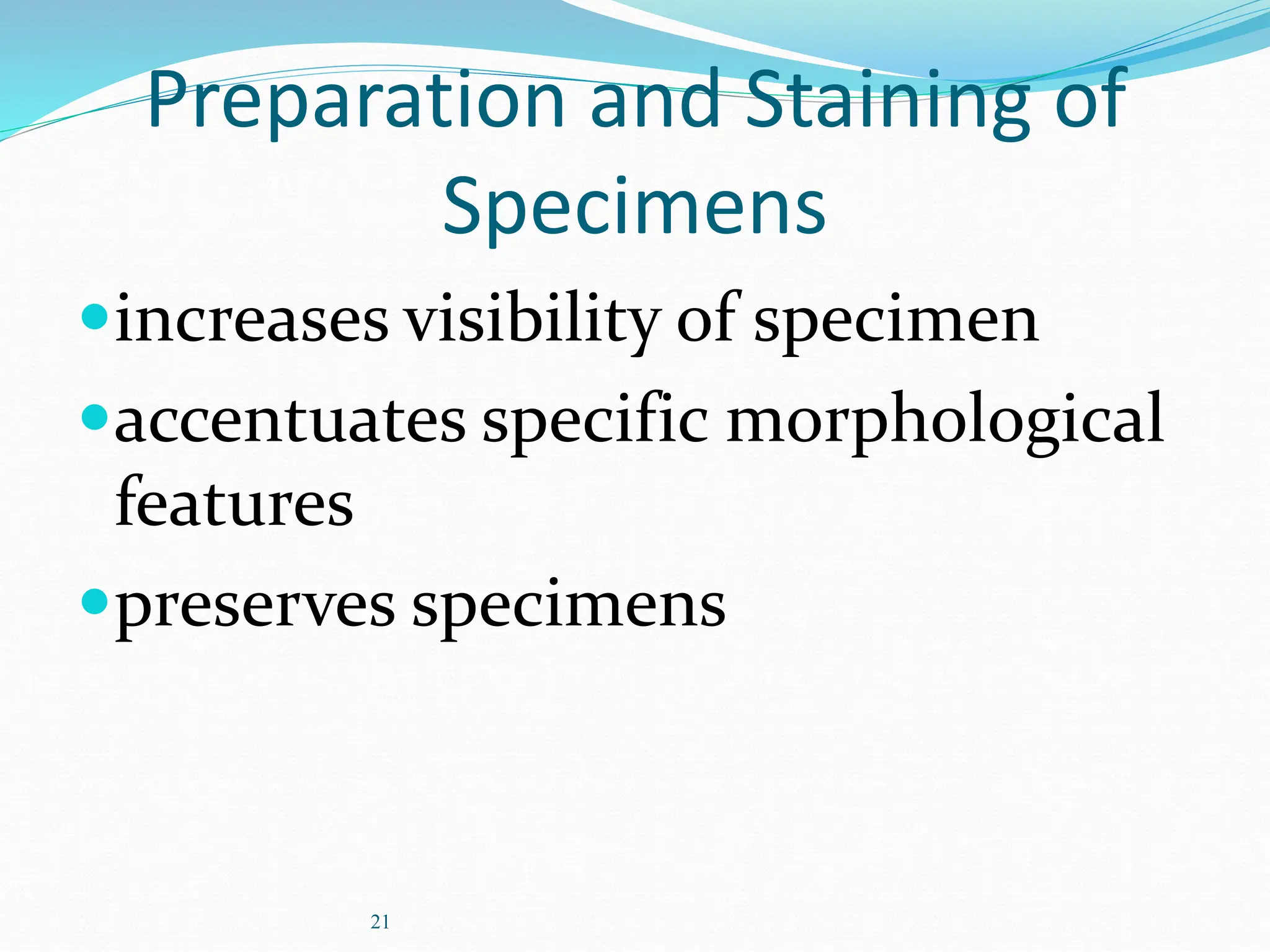 21
Preparation and Staining of
Specimens
increases visibility of specimen
accentuates specific morphological
features
preserves specimens
 
