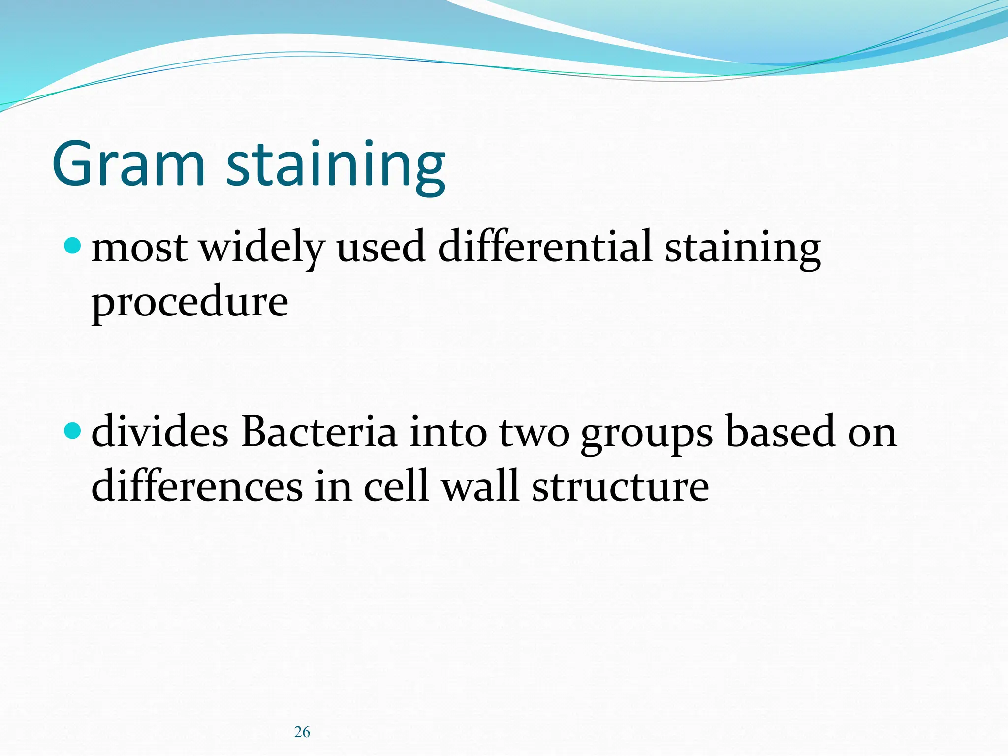 26
Gram staining
most widely used differential staining
procedure
divides Bacteria into two groups based on
differences in cell wall structure
 