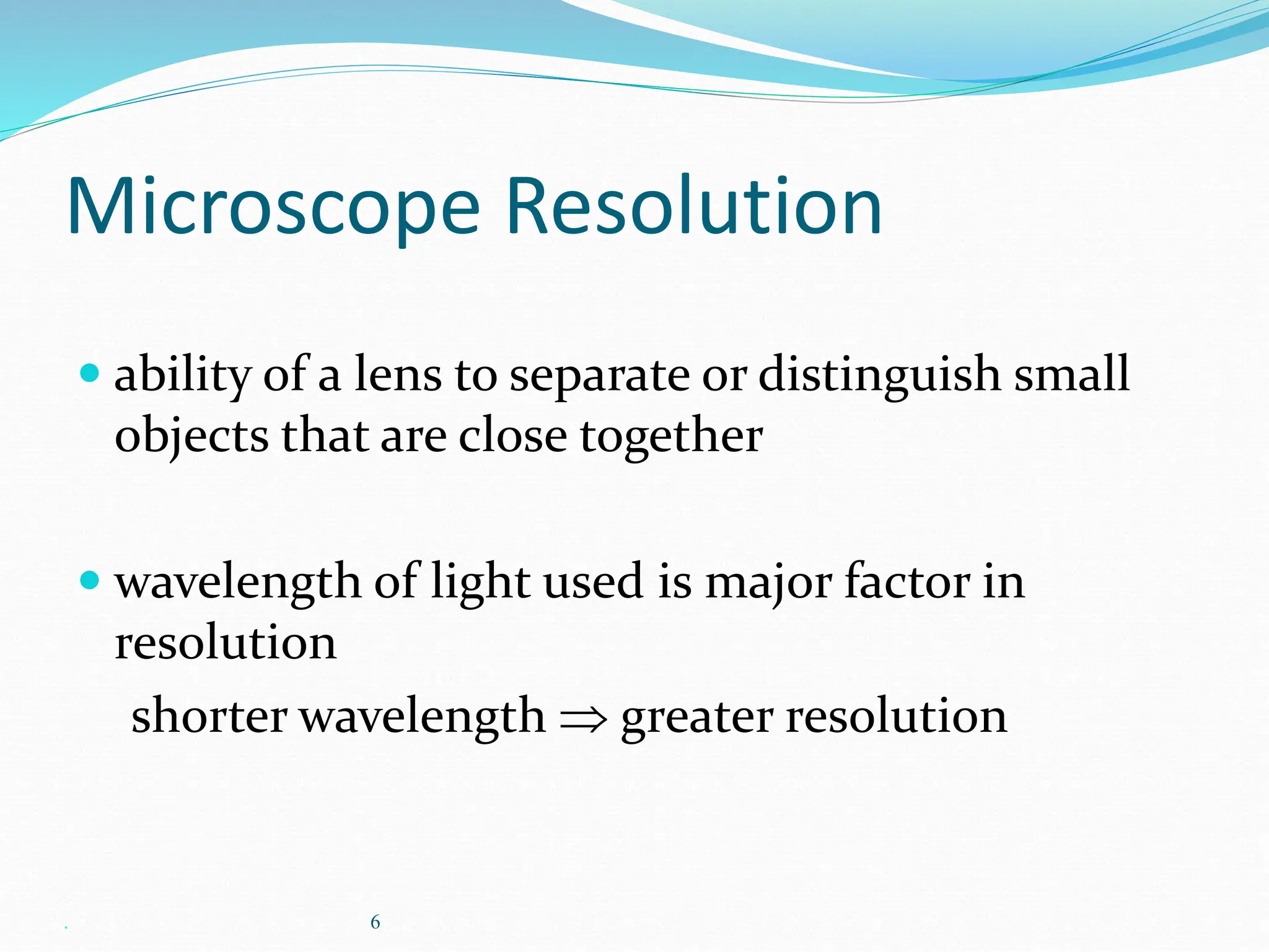 . 6
Microscope Resolution
 ability of a lens to separate or distinguish small
objects that are close together
 wavelength of light used is major factor in
resolution
shorter wavelength  greater resolution
 