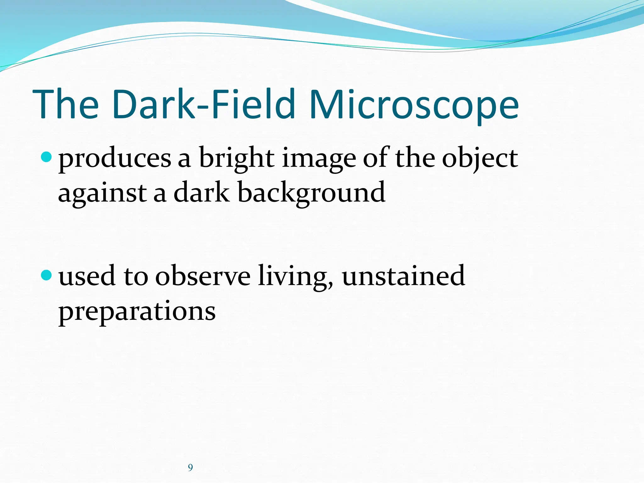 9
The Dark-Field Microscope
produces a bright image of the object
against a dark background
used to observe living, unstained
preparations
 