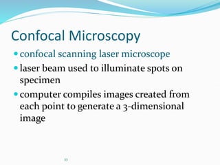35
Confocal Microscopy
confocal scanning laser microscope
laser beam used to illuminate spots on
specimen
computer compiles images created from
each point to generate a 3-dimensional
image
 