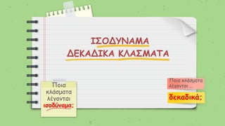 ΙΣΟΔΥΝΑΜΑ
ΔΕΚΑΔΙΚΑ ΚΛΑΣΜΑΤΑ
Ποια
κλάσματα
λέγονται
ισοδύναμα;
Ποια κλάσματα
λέγονται …
δεκαδικά;
 