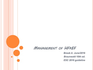 MANAGEMENT OF HFREF
Brook A. June/2016
Braunwald 10th ed.
ESC 2016 guideline
 