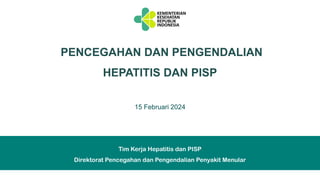 1
PENCEGAHAN DAN PENGENDALIAN
HEPATITIS DAN PISP
15 Februari 2024
Tim Kerja Hepatitis dan PISP
Direktorat Pencegahan dan Pengendalian Penyakit Menular
 