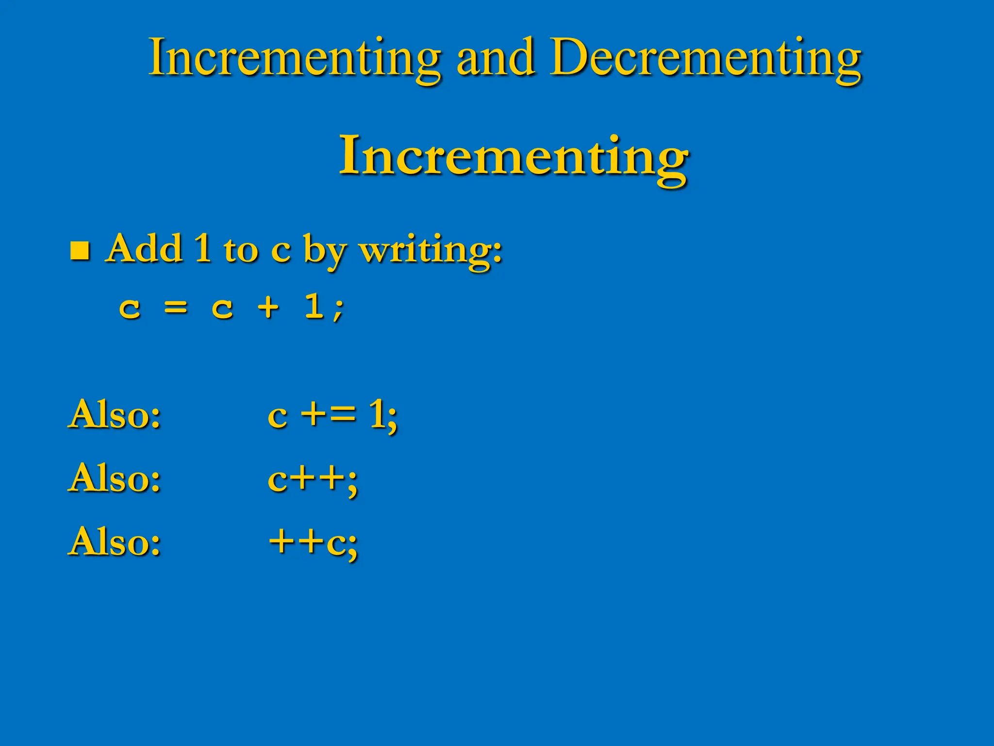 Incrementing  Add 1 to c by writing: c = c + 1; Also: c += 1; Also: c++; Also: ++c; Incrementing and Decrementing 