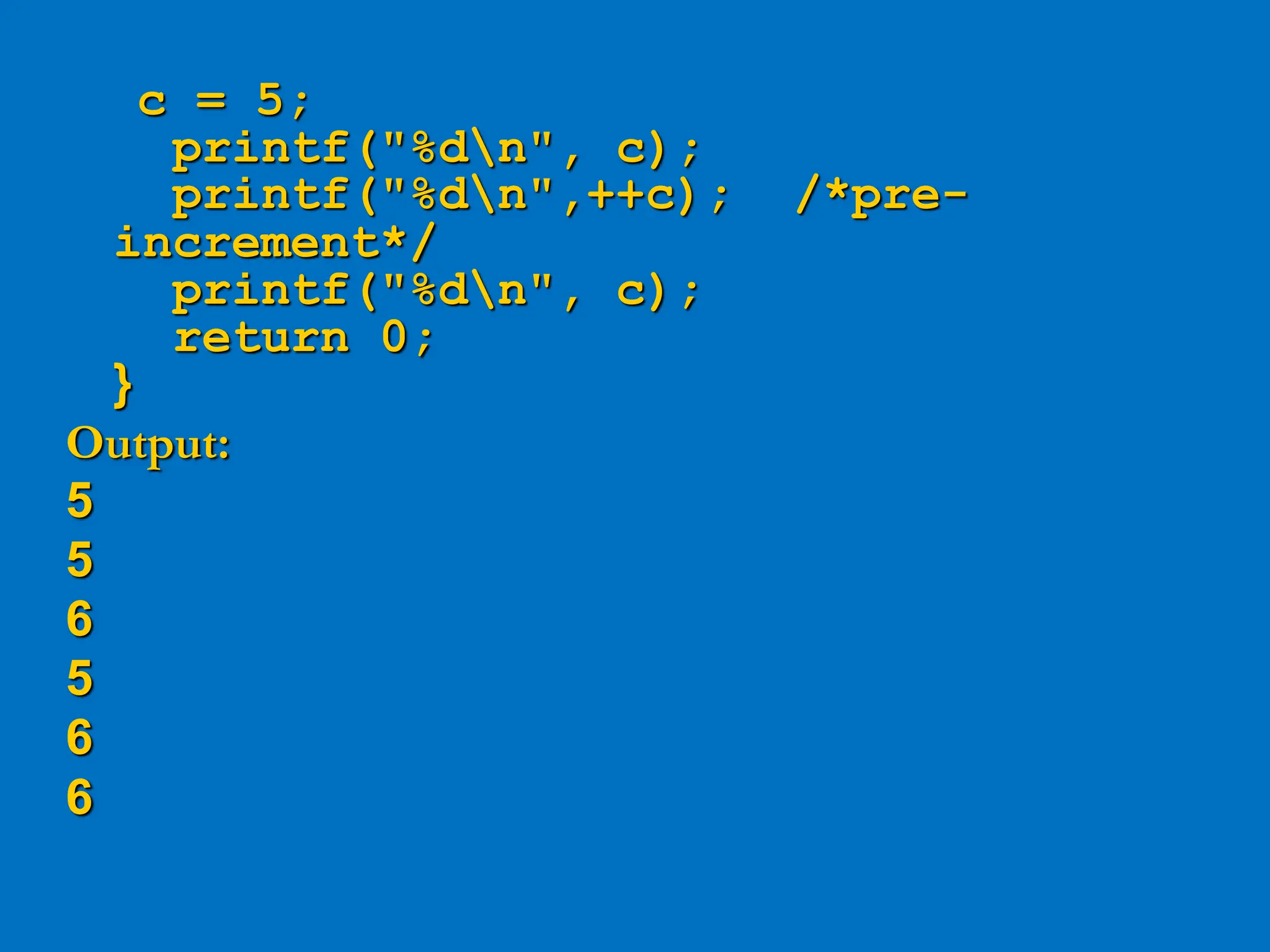 c = 5; printf("%dn", c); printf("%dn",++c); /*pre- increment*/ printf("%dn", c); return 0; } Output: 5 5 6 5 6 6 