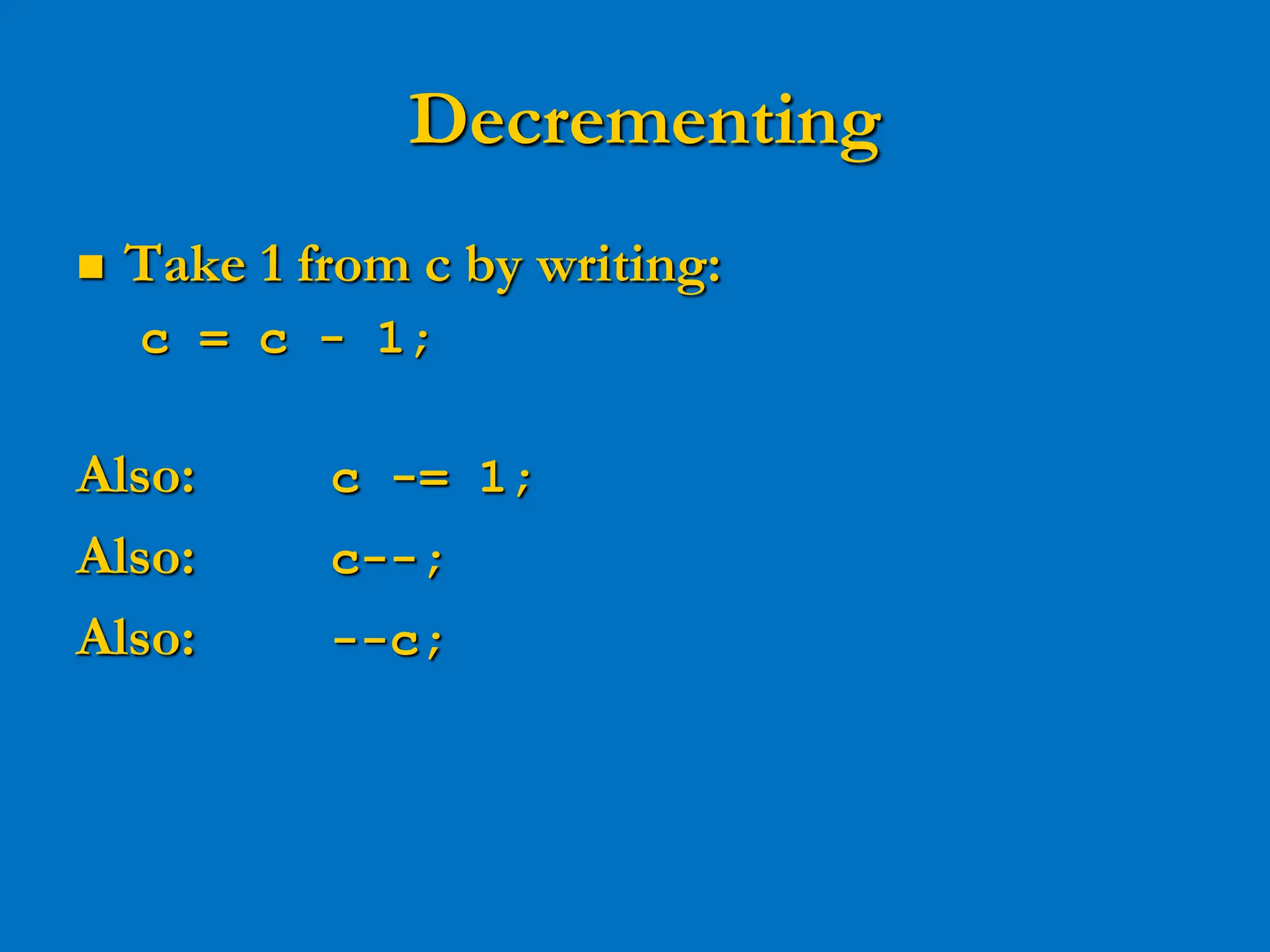 Decrementing  Take 1 from c by writing: c = c - 1; Also: c -= 1; Also: c--; Also: --c; 