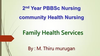 2nd Year PBBSc Nursing
community Health Nursing
Family Health Services
By : M. Thiru murugan
 