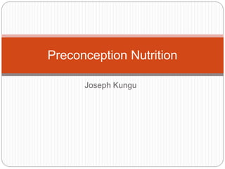 Joseph Kungu
Preconception Nutrition
 
