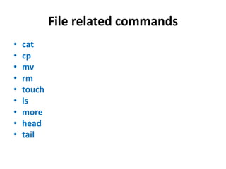 File related commands
• cat
• cp
• mv
• rm
• touch
• ls
• more
• head
• tail
 