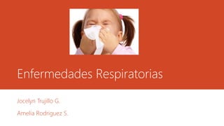Enfermedades Respiratorias
Jocelyn Trujillo G.
Amelia Rodriguez S.
 