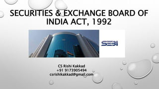 SECURITIES & EXCHANGE BOARD OF
INDIA ACT, 1992
CS Rishi Kakkad
+91 9173905494
csrishikakkad@gmail.com
 