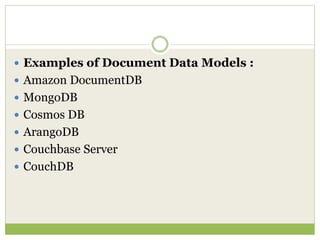  Examples of Document Data Models :
 Amazon DocumentDB
 MongoDB
 Cosmos DB
 ArangoDB
 Couchbase Server
 CouchDB
 