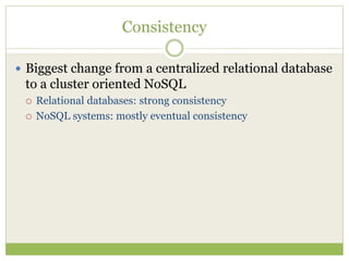 Consistency
 Biggest change from a centralized relational database
to a cluster oriented NoSQL
 Relational databases: strong consistency
 NoSQL systems: mostly eventual consistency
 