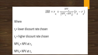 L =
P1 =
P2 =
Q =
D =
Lower discount rate
Present Value at lower (%) rate
Present Value at higher (%) rate
Actual investment
Difference in rate (%)
P1 – Q
IRR = L+ x D
P1 - P2
 