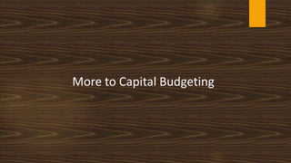More to Capital Budgeting
 