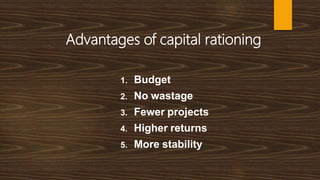 Advantages of capital rationing
1. Budget
2. No wastage
3. Fewer projects
4. Higher returns
5. More stability
 