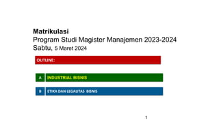 Matrikulasi
Program Studi Magister Manajemen 2023-2024
Sabtu, 5 Maret 2024
A INDUSTRIAL BISNIS
B ETIKA DAN LEGALITAS BISNIS
OUTLINE:
1
 
