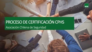 PROCESODECERTIFICACIÓNCPHS
Asociación Chilena deSeguridad
 