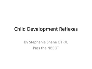 Child Development Reflexes
By Stephanie Shane OTR/L
Pass the NBCOT
 
