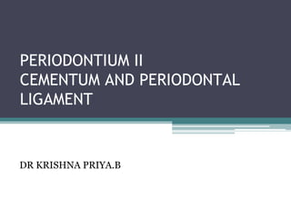 PERIODONTIUM II
CEMENTUM AND PERIODONTAL
LIGAMENT
DR KRISHNA PRIYA.B
 