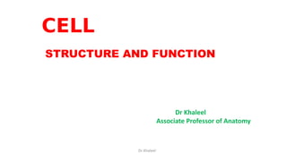 CELL
STRUCTURE AND FUNCTION
Dr Khaleel
Associate Professor of Anatomy
Dr Khaleel
 