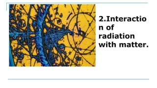 2.Interactio
n of
radiation
with matter.
 