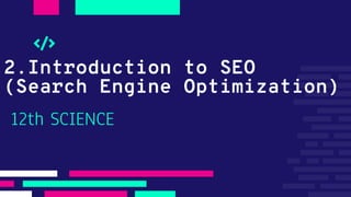 2.Introduction to SEO
(Search Engine Optimization)
12th SCIENCE
 