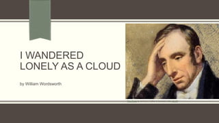I Wandered Lonely as a Cloud I Wandered Lonely as a Cloud | PPTX