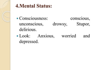 4.Mental Status:
 Consciousness: conscious,
unconscious, drowsy, Stupor,
delirious.
 Look: Anxious, worried and
depressed.
 