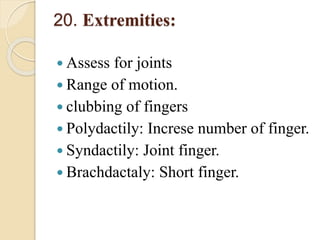 20. Extremities:
 Assess for joints
 Range of motion.
 clubbing of fingers
 Polydactily: Increse number of finger.
 Syndactily: Joint finger.
 Brachdactaly: Short finger.
 