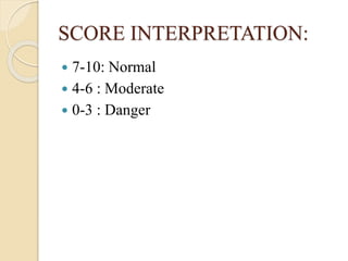SCORE INTERPRETATION:
 7-10: Normal
 4-6 : Moderate
 0-3 : Danger
 