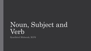 Noun, Subject and
Verb
Syarifatul Mubarak, M.Pd
 