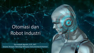 Otomasi dan
Robot Industri
Eva Inaiyah Agustin, S.ST., M.T.
Sarjana Terapan Teknologi Rekayasa Instrumentasi & Kontrol
 